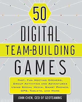50 Digital Team-Building Games: Fast, Fun Meeting Openers, Group Activities and Adventures using Social Media, Smart Phones, GPS, Tablets, and More Paperback
