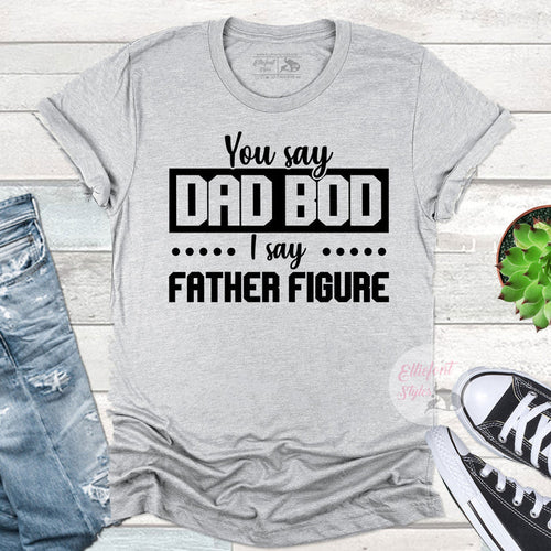 Dad Bod I Say Father Figure Shirt