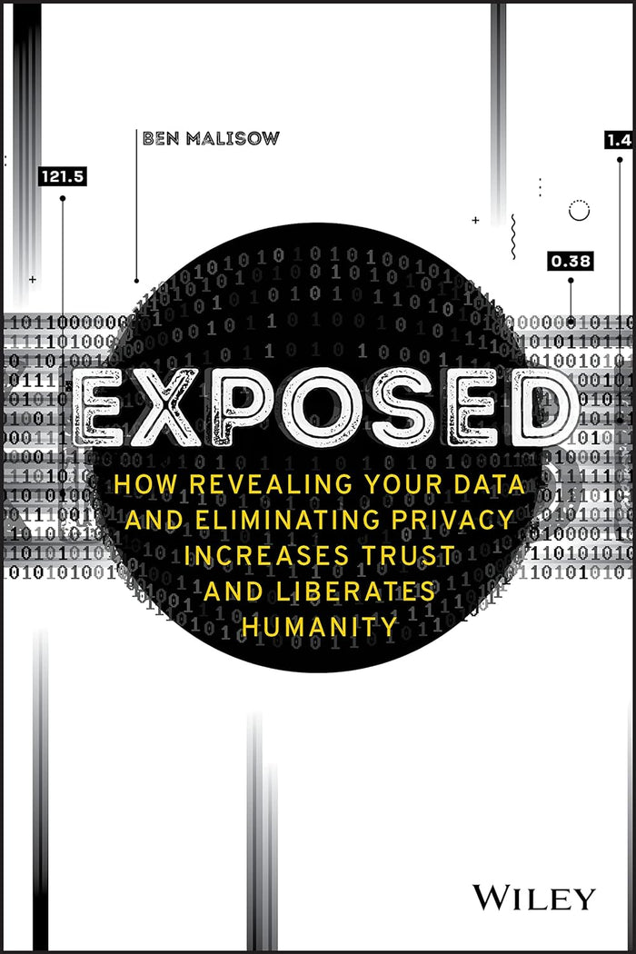 Exposed How Revealing Your Data and Eliminating Privacy Increases Trust and Liberates Humanity