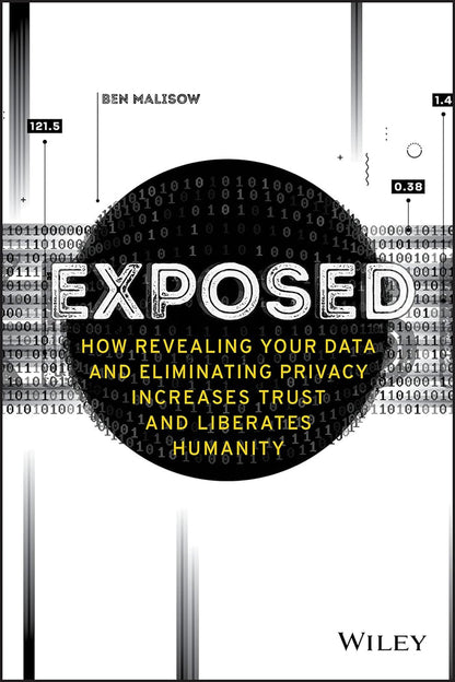 Exposed How Revealing Your Data and Eliminating Privacy Increases Trust and Liberates Humanity