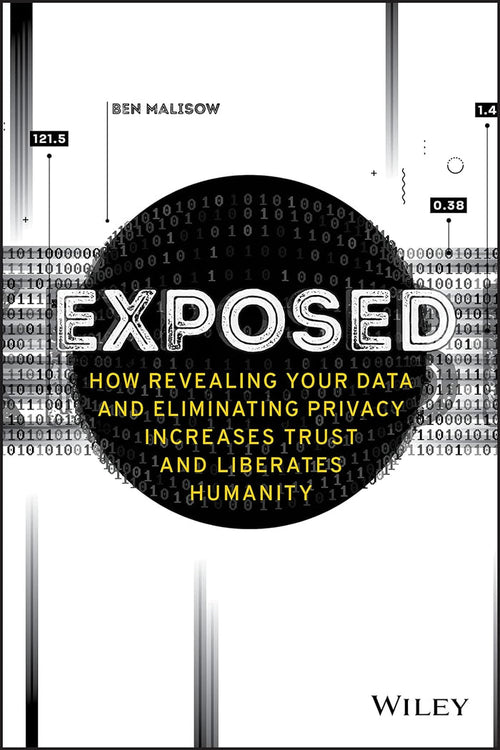 Exposed How Revealing Your Data and Eliminating Privacy Increases Trust and Liberates Humanity