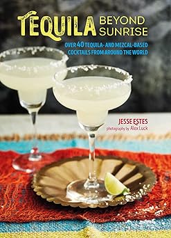 Tequila Beyond Sunrise: Over 40 tequila and mezcal-based cocktails from around the world Hardcover